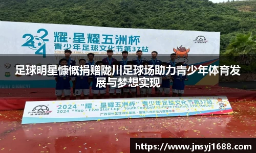 足球明星慷慨捐赠陇川足球场助力青少年体育发展与梦想实现