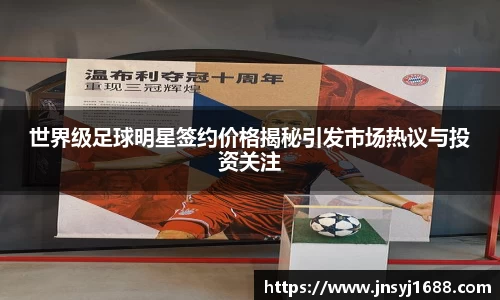 世界级足球明星签约价格揭秘引发市场热议与投资关注